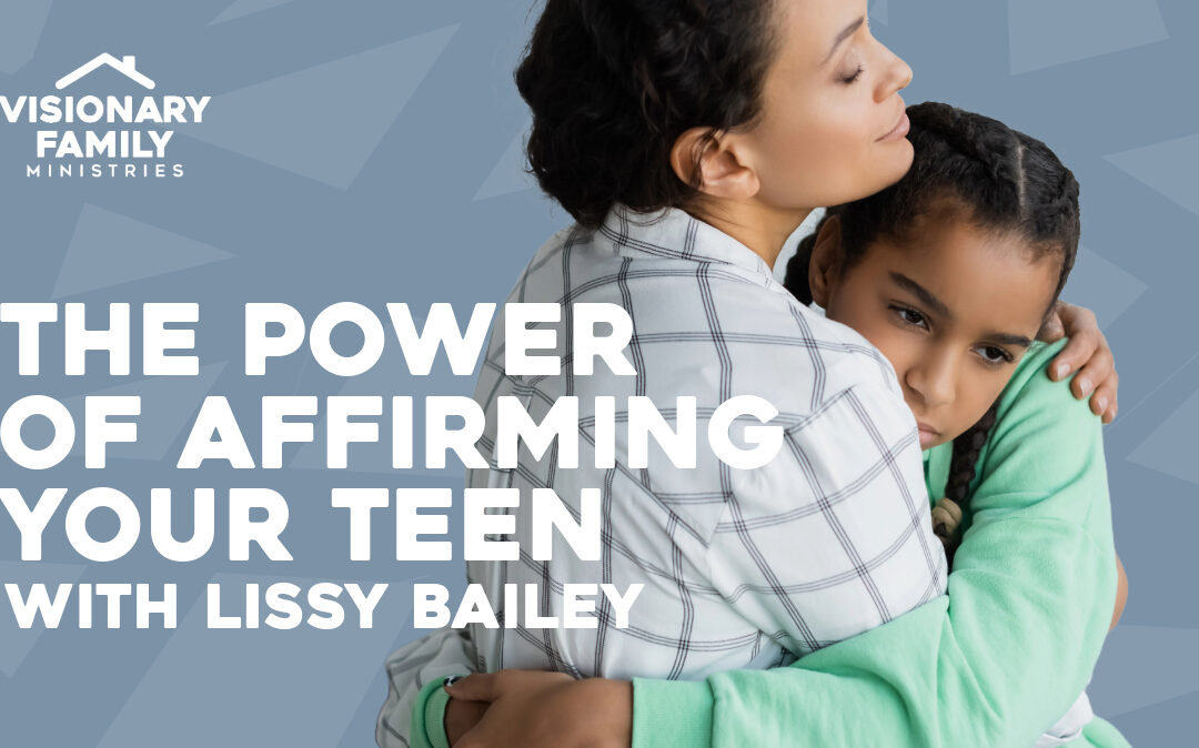 The Power of Affirming Your Teen – with Lissy Bailey