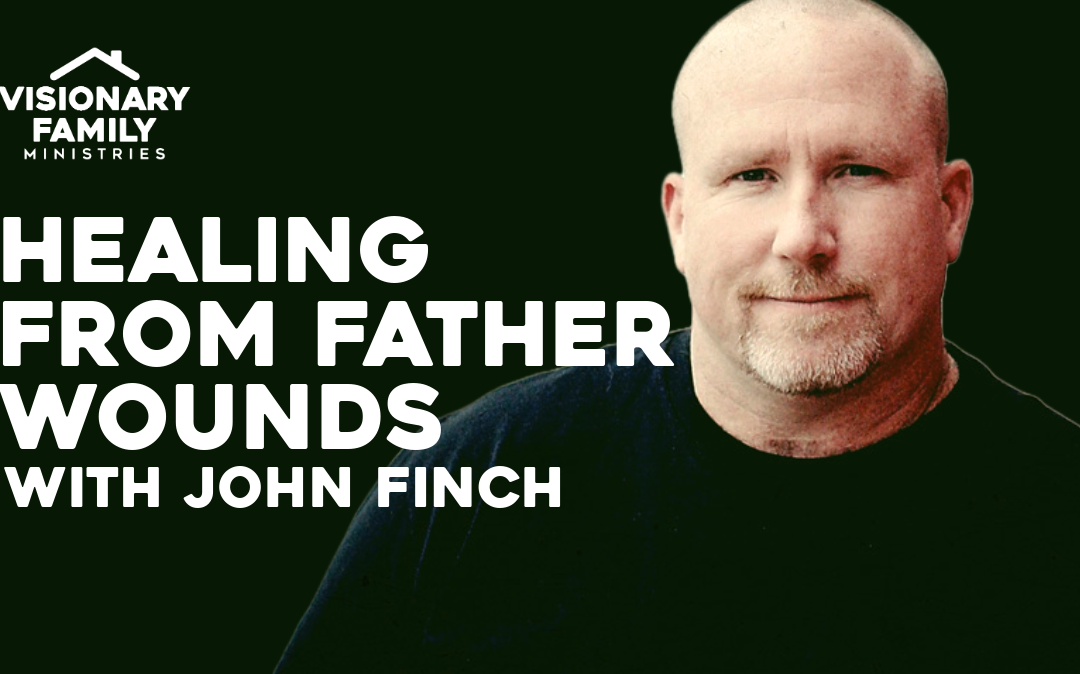 Healing From Father Wounds – with John Finch