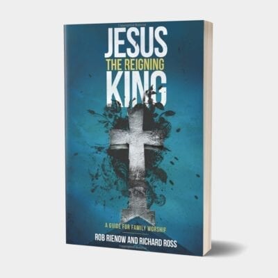 Jesus: The Reigning King: A Guide for Family Worship